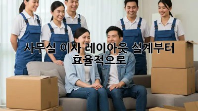 사무실 이사? 레이아웃 설계부터 효율적으로!